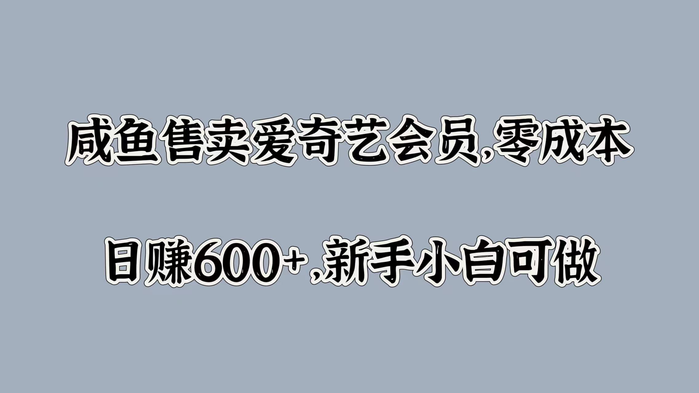 咸鱼售卖爱奇艺会员，零成本，日赚600+，新手小白可做-明哥网创资源