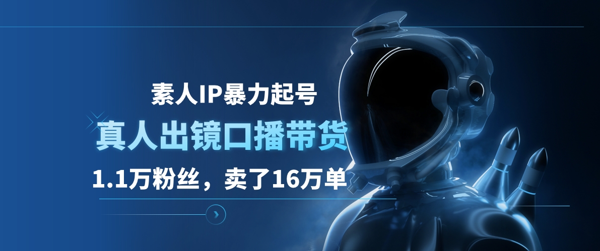 素人IP暴力起号，真人出镜口播带货，1.1万粉丝，卖了16万单-明哥网创资源