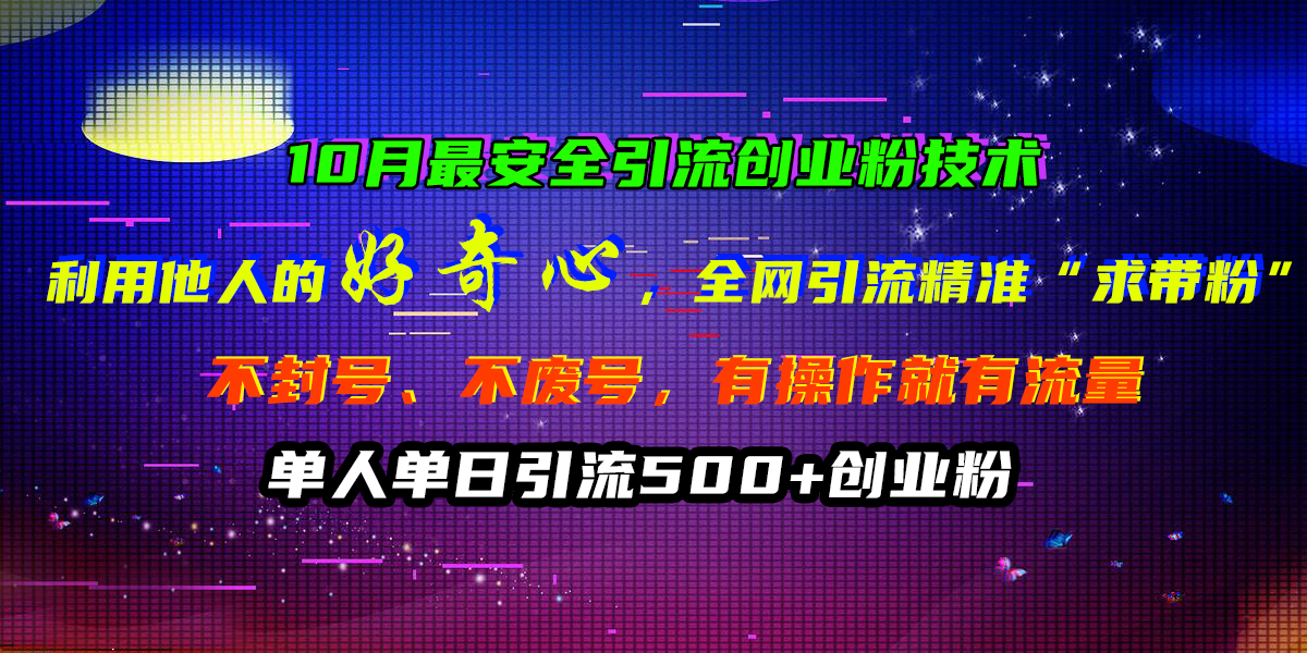 10月最安全引流创业粉技术，利用他人的好奇心，全网引流精准「求带粉」，不封号、不废号，有操作就有流量，单人单日引流500+创业粉-明哥网创资源