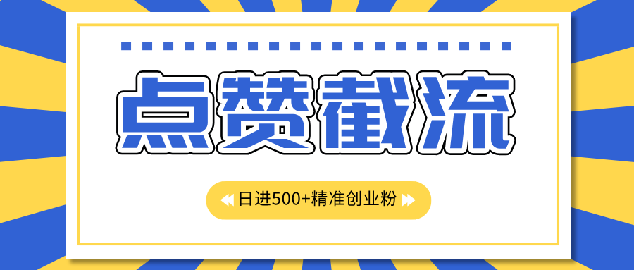 点赞截流日引500+精准创业粉，知识星球无限截流CY粉首发玩法，精准曝光长尾持久，日进线500+-明哥网创资源