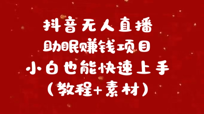 抖音快手短视频无人直播助眠赚钱项目，小白也能快速上手（教程+素材)-明哥网创资源