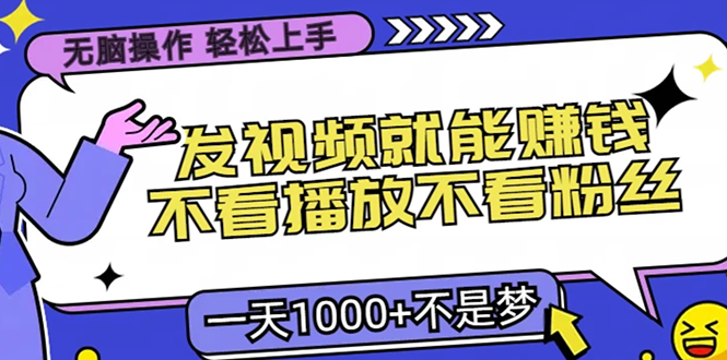 无脑操作，只要发视频就能赚钱？不看播放不看粉丝，小白轻松上手，一天1000+-明哥网创资源