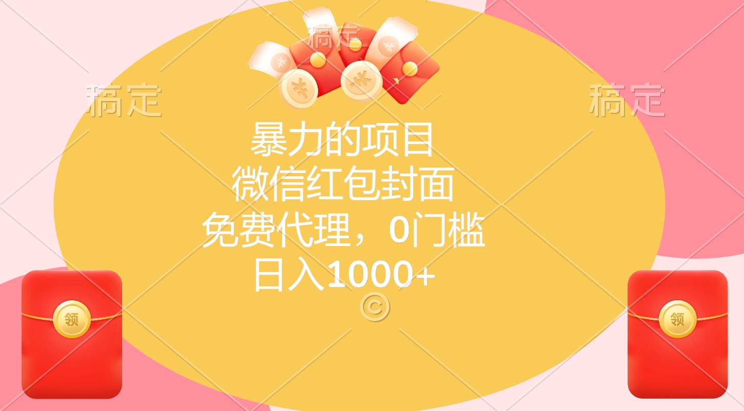 暴力的项目，微信红包封面，免费代理，0门槛，日入1000+-明哥网创资源