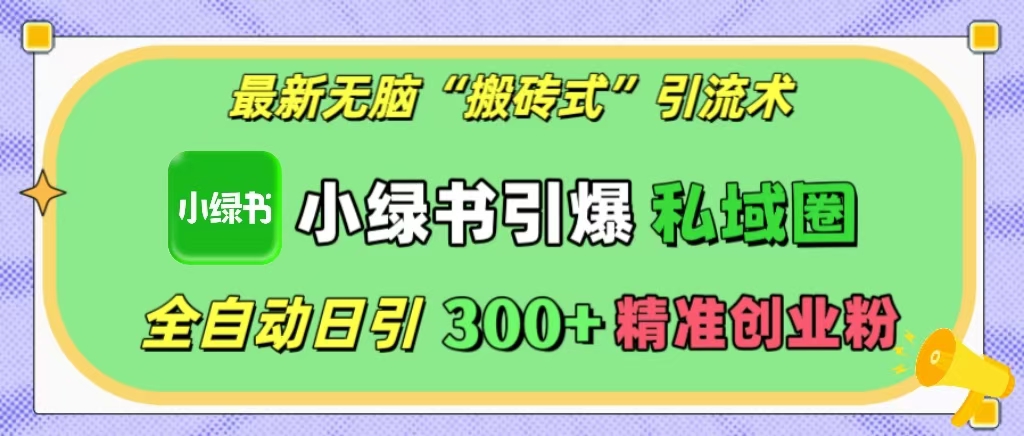 最新无脑「搬砖式」引流术，小绿书引爆私域圈，全自动日引300+精准创业粉！-明哥网创资源