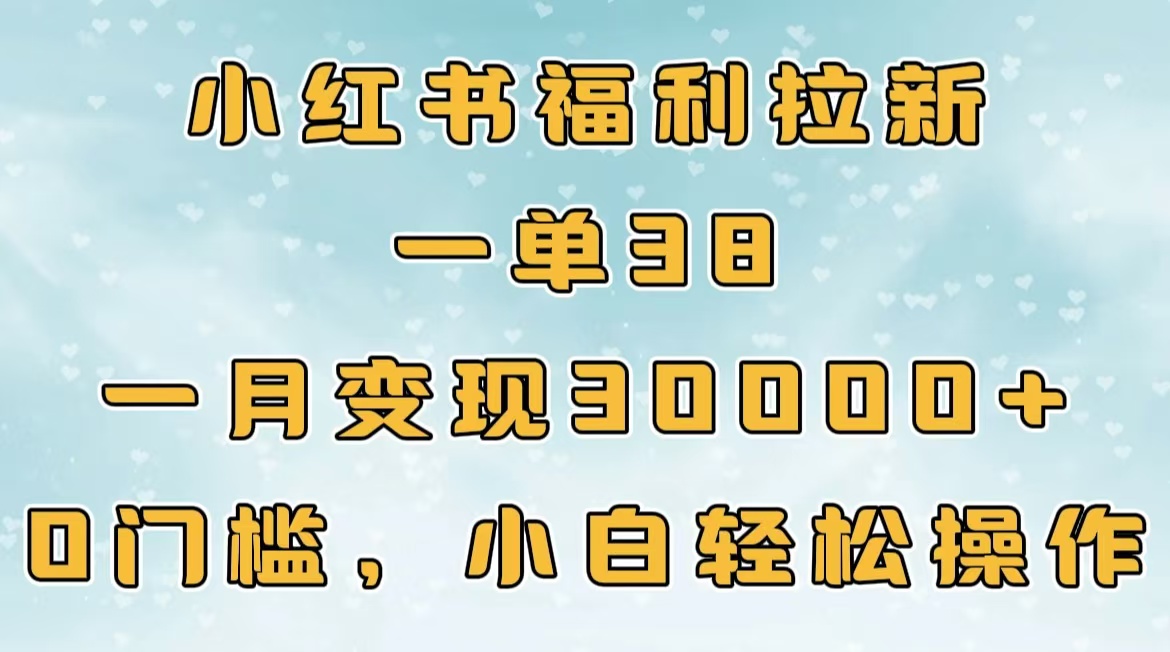 小红书福利拉新，一单38，一月30000＋轻轻松松，0门槛小白轻松操作-明哥网创资源