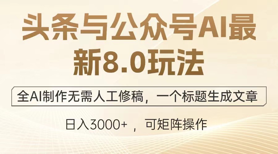 头条与公众号AI最新8.0玩法，全AI制作无需人工修稿，一个标题生成文章，日入3000+-明哥网创资源