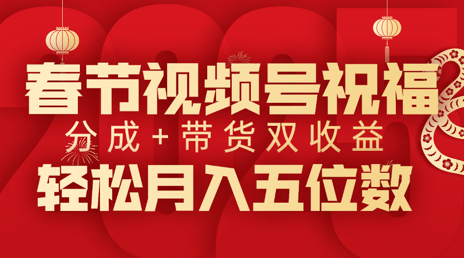 春节视频号祝福项目，分成+带货，双收益，轻松月入五位数-明哥网创资源