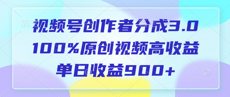 视频号创作者分成3.0，100% 原创视频高收益，单日收益900+-明哥网创资源