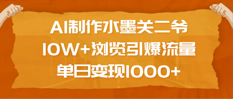 AI制作水墨关二爷，10W+浏览引爆流量，单日变现1000+-明哥网创资源