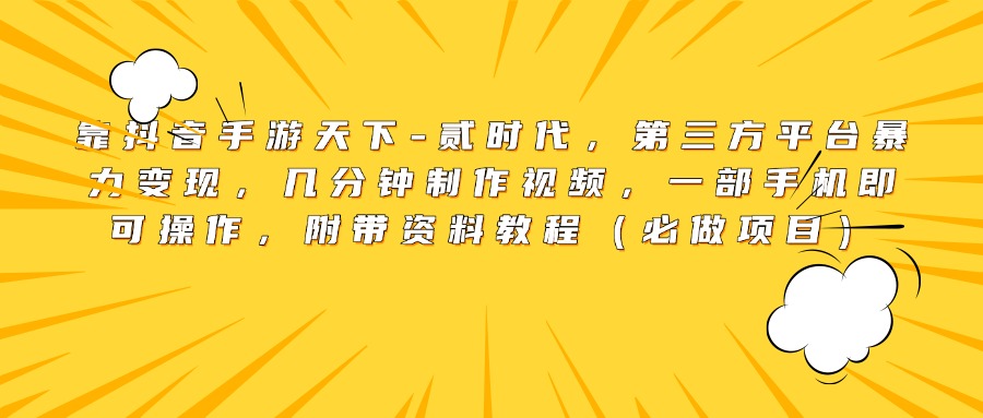 靠抖音手游天下-贰时代，第三方平台暴力变现，几分钟制作视频，一部手机即可操作，附带资料教程（必做项目）-明哥网创资源