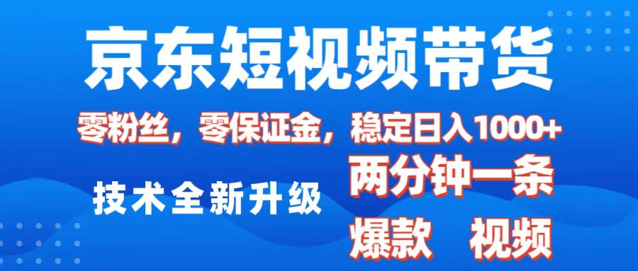 京东短视频带货，2025火爆项目，0粉丝，0保证金，操作简单，2分钟一条原创视频，日入1000+-明哥网创资源