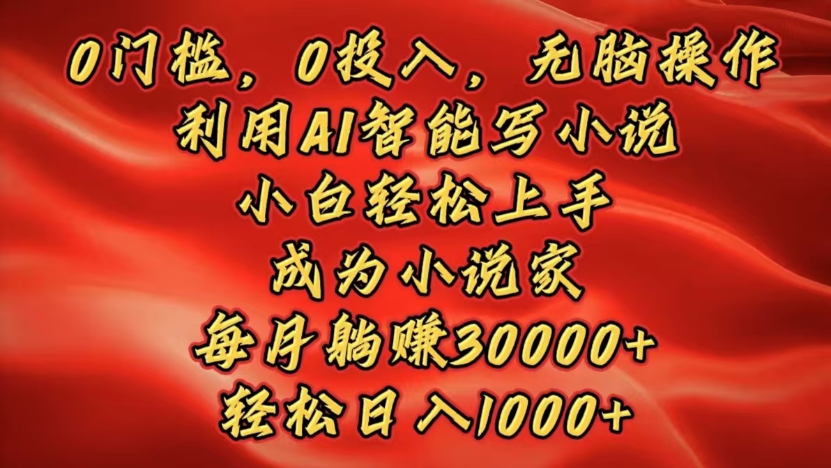 0门槛，0投入，无脑操作，利用AI智能写小说，小白轻松上手，成为小说家，每月躺赚30000+，轻松日入1000+-明哥网创资源