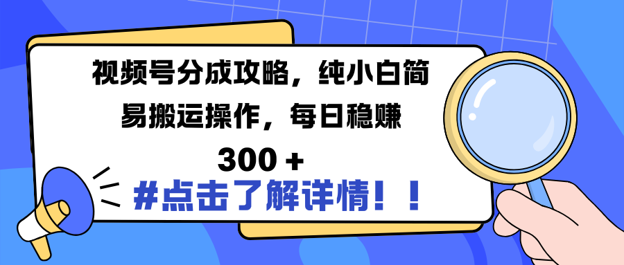 视频号分成攻略，纯小白简易搬运操作，每日稳赚 300 +-明哥网创资源