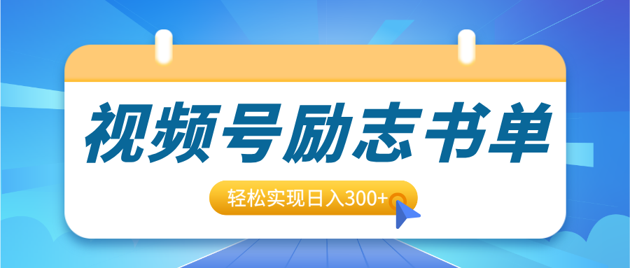 视频号励志书单号升级玩法，适合0基础小白操作，轻松实现日入300+-明哥网创资源