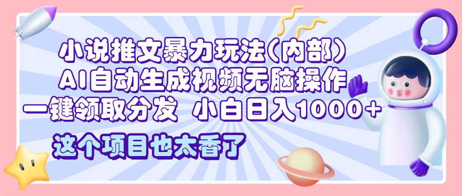 2025小说推文暴力玩法(内部)，AI自动生成视频无脑操作，一键领取分发，小白日入1000+-明哥网创资源