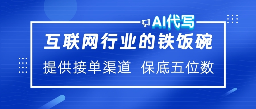 互联网行业的铁饭碗  AI代写 提供接单渠道 保底五位数-明哥网创资源