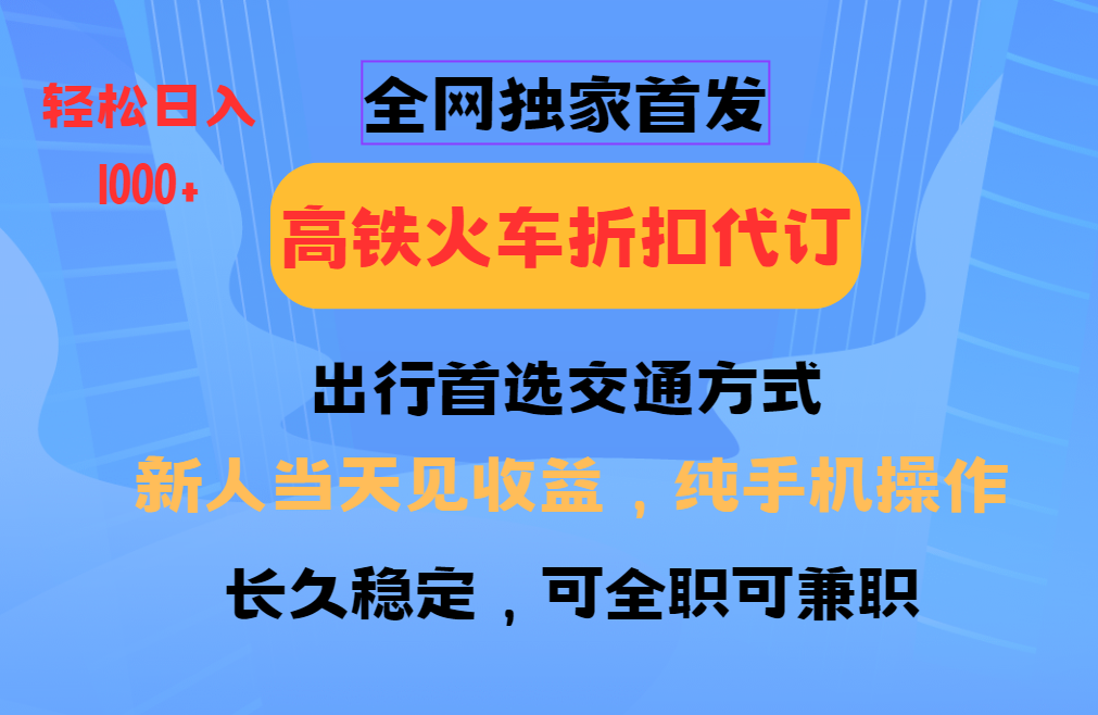 全网独家首发   全国高铁火车折扣代订   新手当日变现  纯手机操作 日入1000+-明哥网创资源