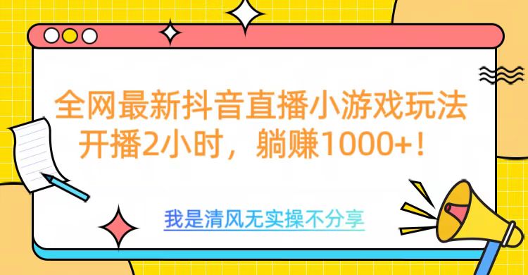 全网最新抖音直播小游戏玩法，开播2小时，躺赚1000+-明哥网创资源