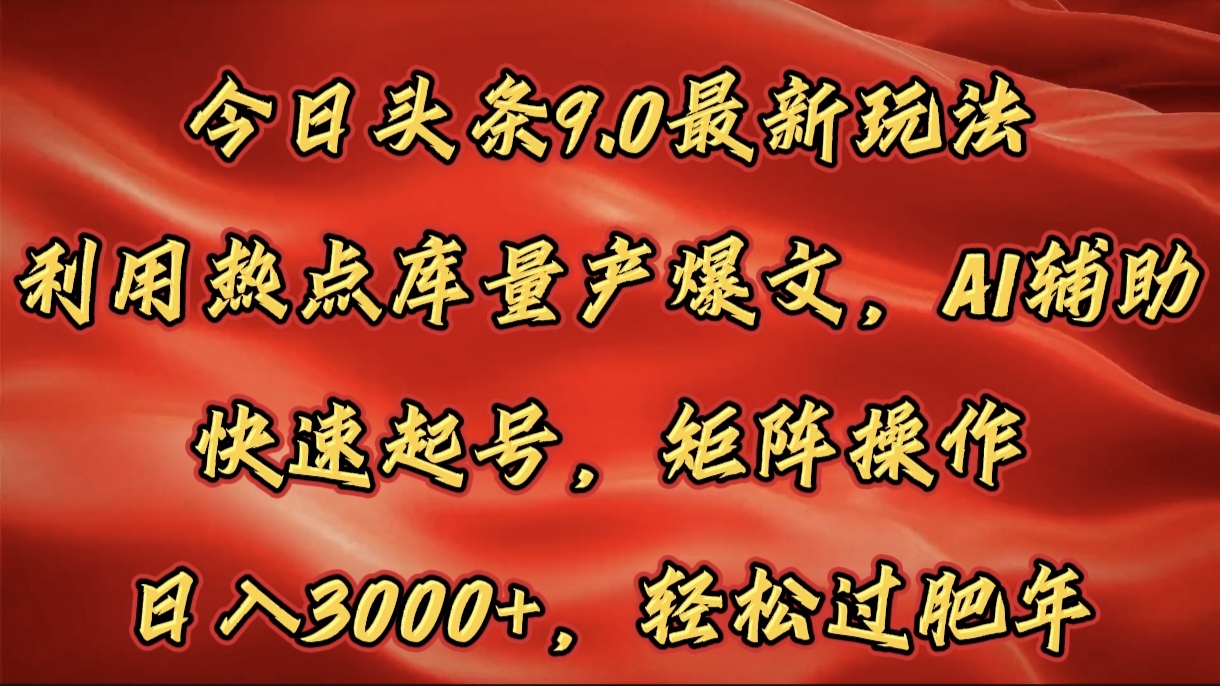 今日头条9.0最新玩法，利用热点库量产爆文，AI辅助，快速起号，矩阵操作，日入3000+，轻松过肥年-明哥网创资源