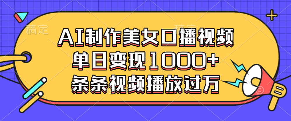 AI制作美女口播视频，单日变现1000+，条条视频播放过万-明哥网创资源