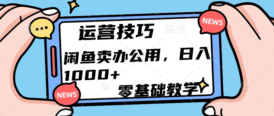 运营技巧！闲鱼卖办公用品日入1000+-明哥网创资源