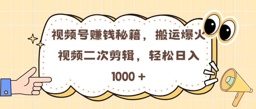 视频号赚钱秘籍，搬运爆火视频二次剪辑，轻松日入 1000 +-明哥网创资源