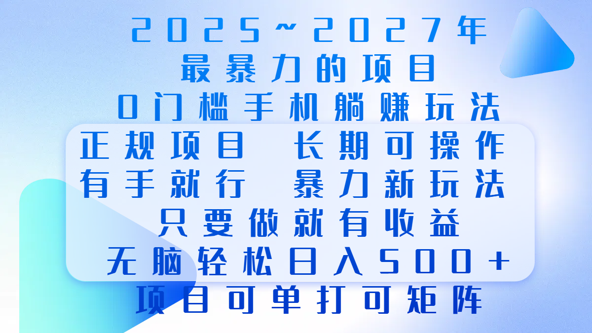 2025年~2027最暴力的项目，0门槛手机躺赚项目，长期可操作，正规项目，暴力玩法，有手就行，只要做当天就有收益，无脑轻松日500+，项目可单打可矩阵-明哥网创资源