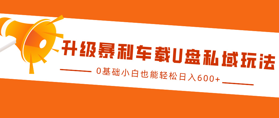 升级暴利车载U盘私域玩法，0基础小白也能轻松日入600+-明哥网创资源