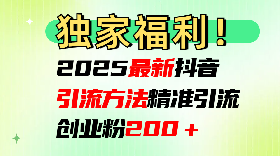 2025最新抖音引流方法每日精准引流创业粉200＋-明哥网创资源