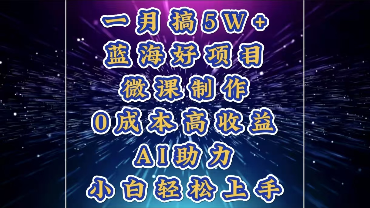 1月搞了5W+的蓝海好项目，微课制作，0成本高收益，AI助力，小白轻松上手-明哥网创资源