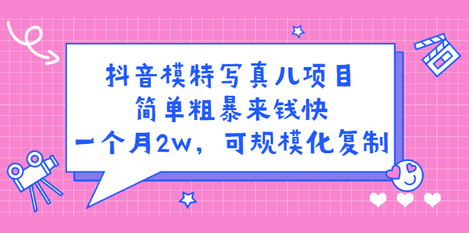 抖音模特写真儿项目，简单粗暴来钱快，一个月2w，可规模化复制（附全套资料）-明哥网创资源