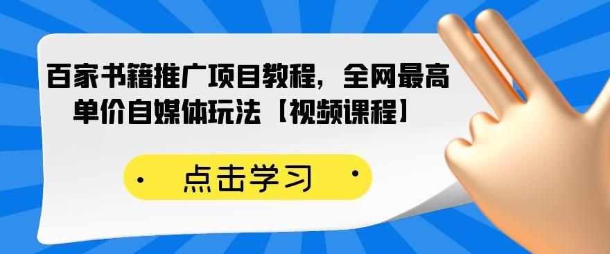 百家书籍推广项目教程，全网最高单价自媒体玩法【视频课程】-明哥网创资源