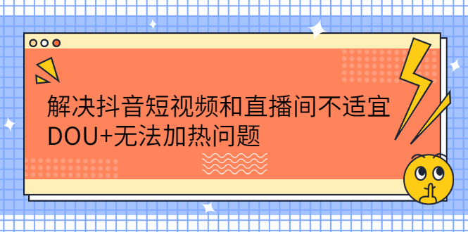 解决抖音短视频和直播间不适宜，DOU+无法加热问题-明哥网创资源