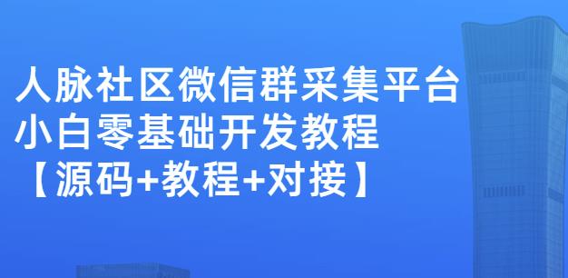 外面卖1000的人脉社区微信群采集平台小白0基础开发教程【源码+教程+对接】-明哥网创资源