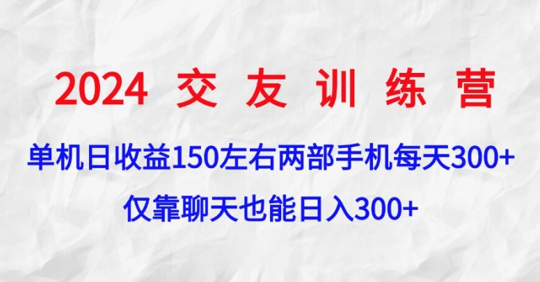 2024交友训练营，单机日收益150左右，两部手机，仅靠聊天也能日入3张-明哥网创资源