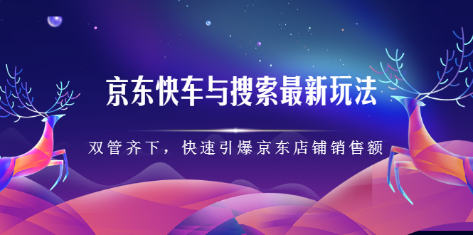 京东快车与搜索最新玩法，四个维度抢占红利，引爆京东平台-明哥网创资源