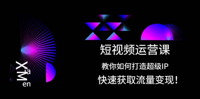 短视频运营课：教你如何打造超级IP，快速获取流量变现-明哥网创资源