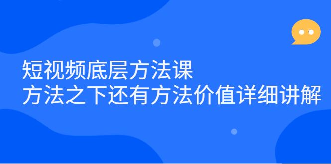 短视频底层方法课：方法之下还有方法价值详细讲解-明哥网创资源