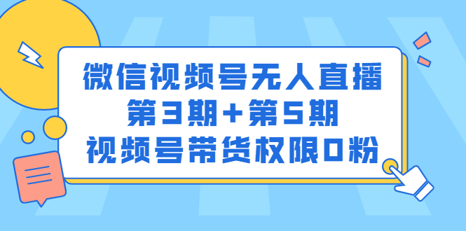 微信视频号无人直播第3期+第5期，视频号带货权限0粉价值1180元-明哥网创资源