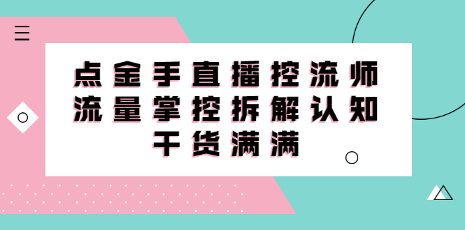 直播控流师线上课，流量掌控拆解认知，干货满满-明哥网创资源