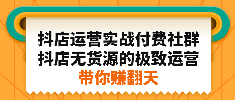 抖店运营实战付费社群，抖店无货源的极致运营带你赚翻天-明哥网创资源