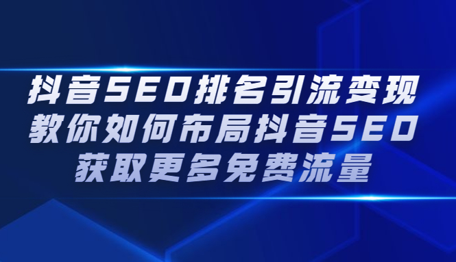 抖音SEO排名引流变现，教你如何布局抖音SEO获取更多免费流量-明哥网创资源