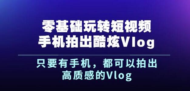 杨精坤零基础玩转短视频手机拍出酷炫Vlog，只要有手机就可以拍出高质感的Vlog-明哥网创资源