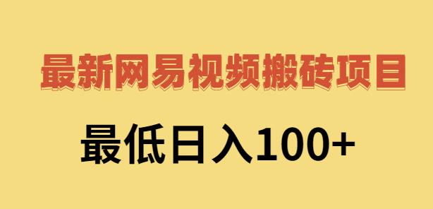 2022网易视频搬砖赚钱，日收益120（视频教程+文档）-明哥网创资源