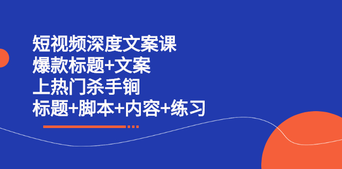 短视频深度文案课 爆款标题+文案 上热门杀手锏（标题+脚本+内容+练习）-明哥网创资源