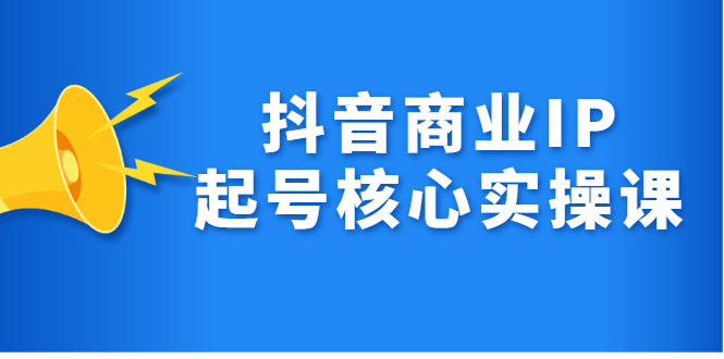 抖音商业IP起号核心实操课，带你玩转算法，流量，内容，架构，变现-明哥网创资源