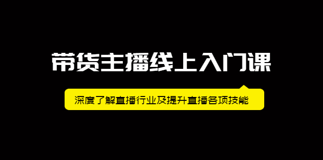 带货主播线上入门课，深度了解直播行业及提升直播各项技能-明哥网创资源