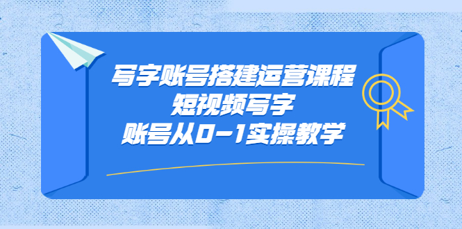 写字账号搭建运营课程，短视频写字账号从0-1实操教学-明哥网创资源