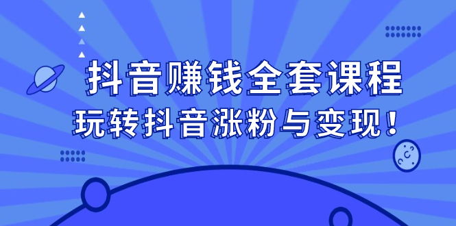 抖音赚钱全套课程，玩转抖音涨粉与变现-明哥网创资源