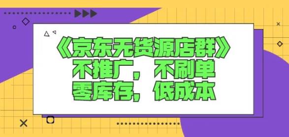 诺思星商学院京东无货源店群课：不推广，不刷单，零库存，低成本-明哥网创资源